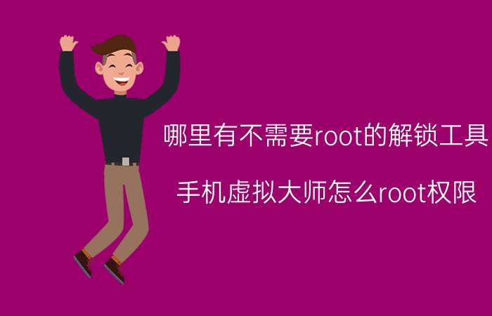 哪里有不需要root的解锁工具 手机虚拟大师怎么root权限？